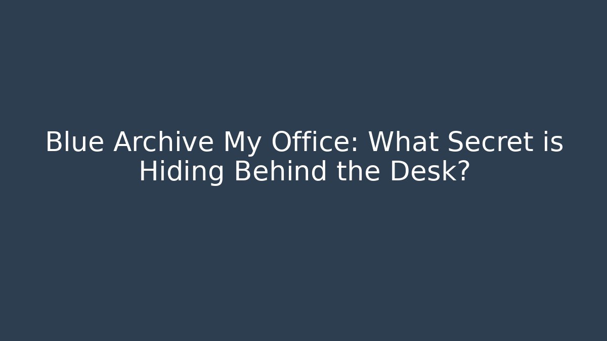 Blue Archive My Office: What Secret is Hiding Behind the Desk?
