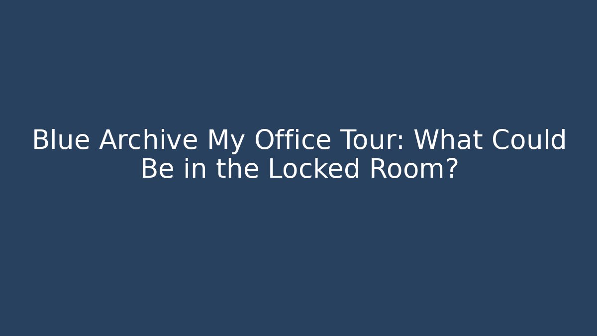 Blue Archive My Office Tour: What Could Be in the Locked Room?