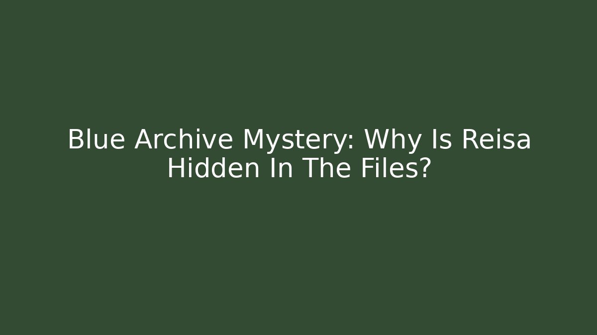 Blue Archive Mystery: Why Is Reisa Hidden In The Files?