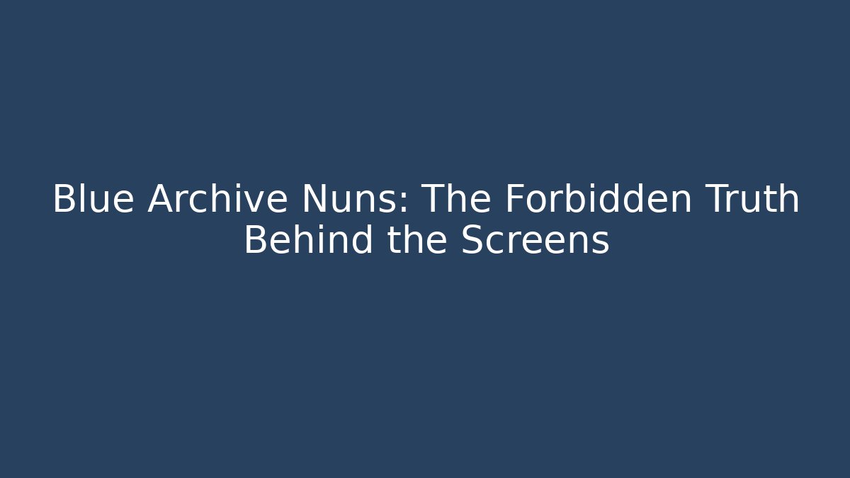 Blue Archive Nuns: The Forbidden Truth Behind the Screens