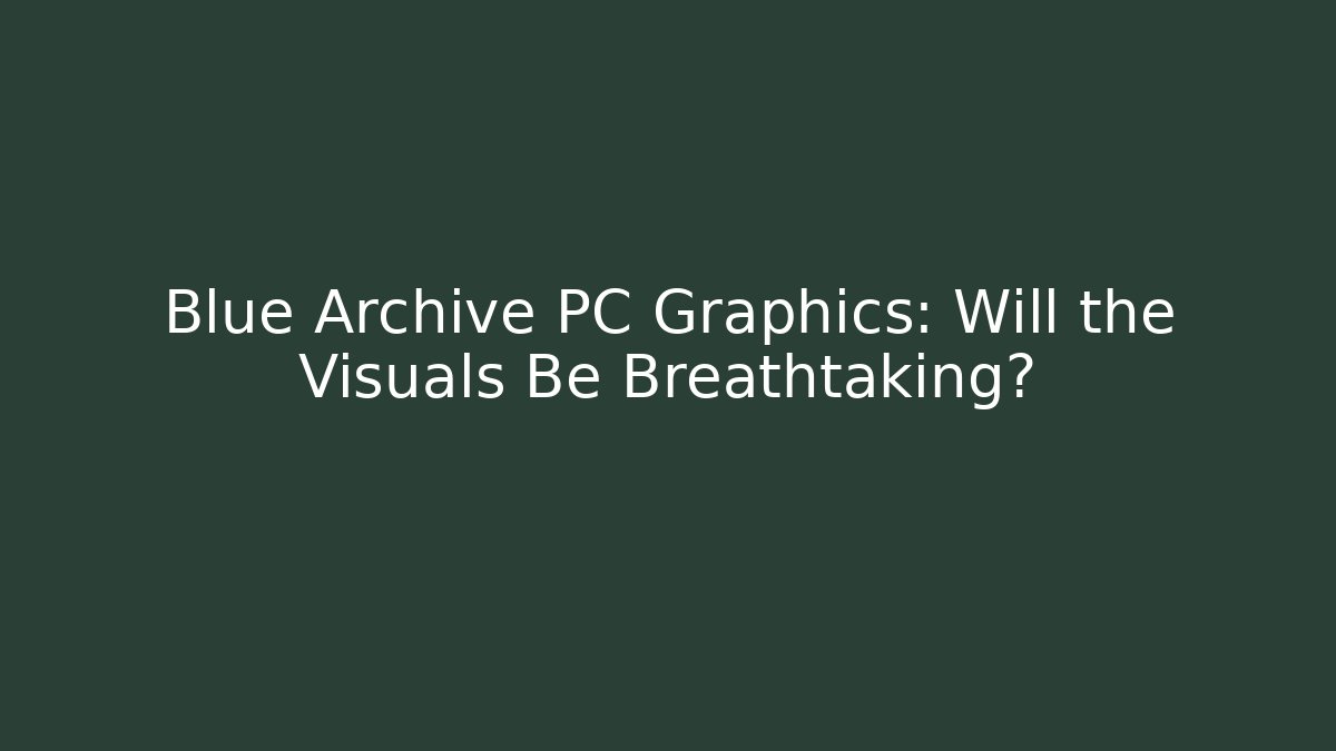 Blue Archive PC Graphics: Will the Visuals Be Breathtaking?