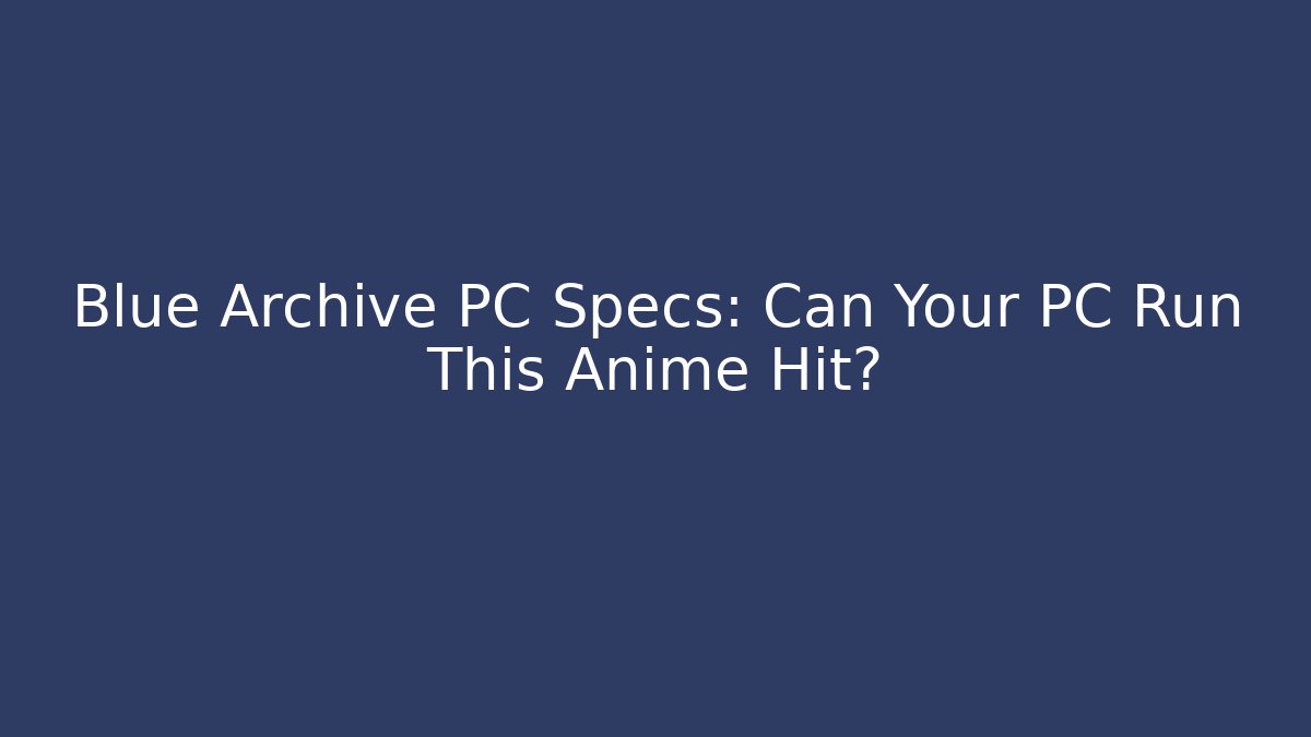 Blue Archive PC Specs: Can Your PC Run This Anime Hit?