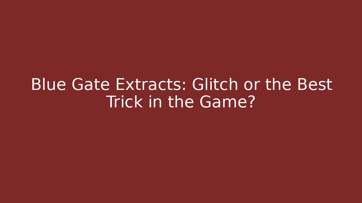 Blue Gate Extracts: Glitch or the Best Trick in the Game?
