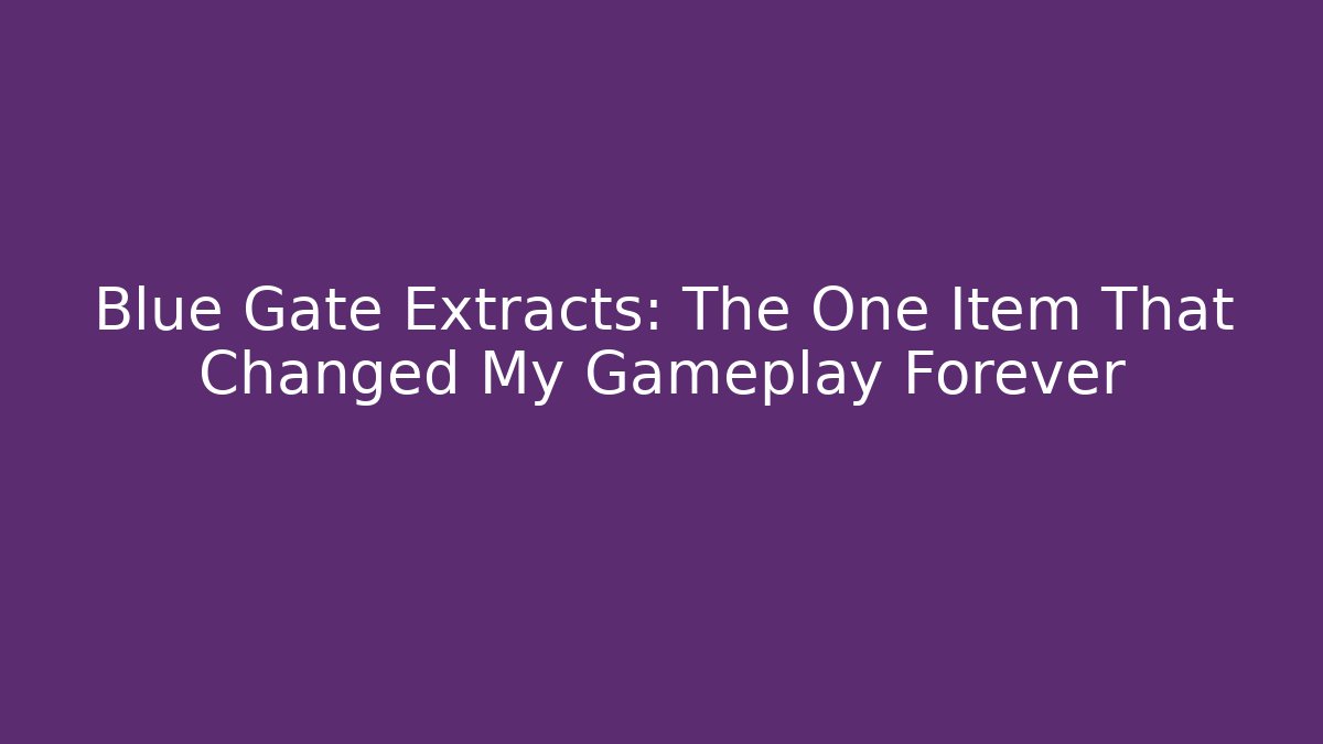 Blue Gate Extracts: The One Item That Changed My Gameplay Forever