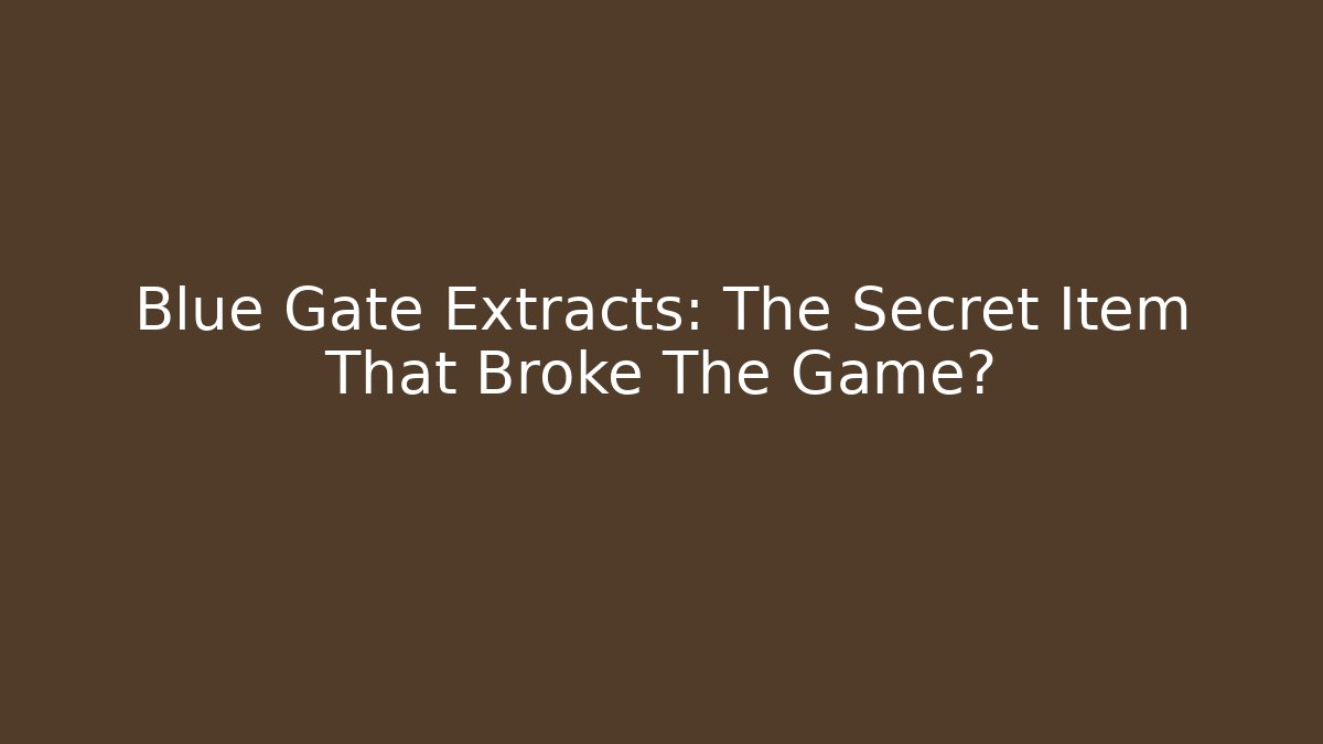 Blue Gate Extracts: The Secret Item That Broke The Game?