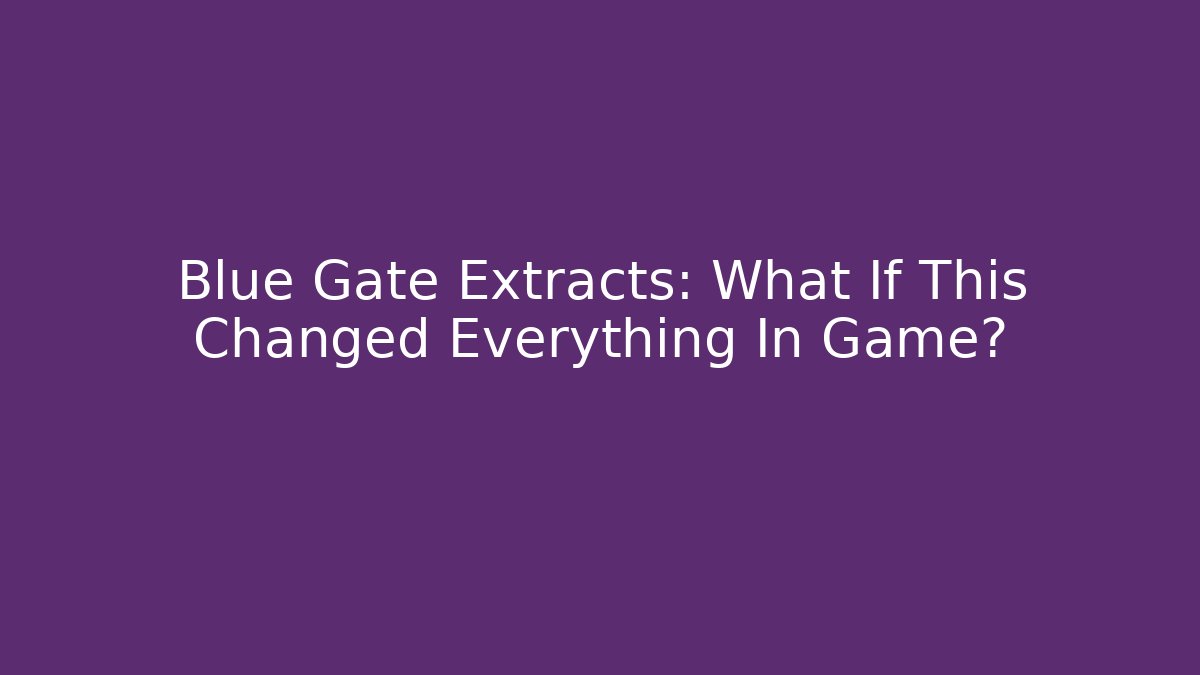 Blue Gate Extracts: What If This Changed Everything In Game?