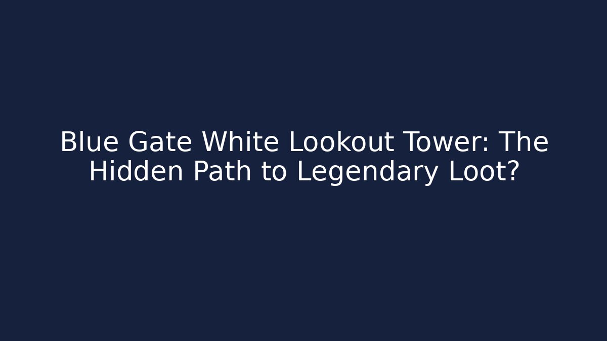 Blue Gate White Lookout Tower: The Hidden Path to Legendary Loot?