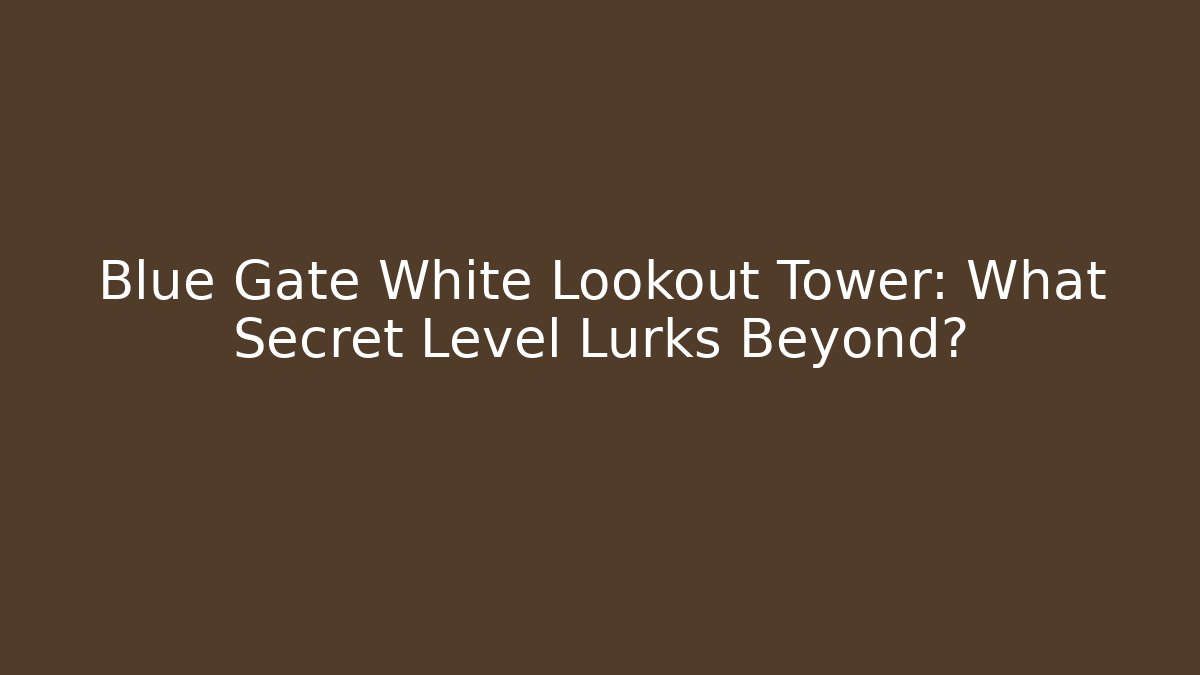 Blue Gate White Lookout Tower: What Secret Level Lurks Beyond? - Vintage E-Juice