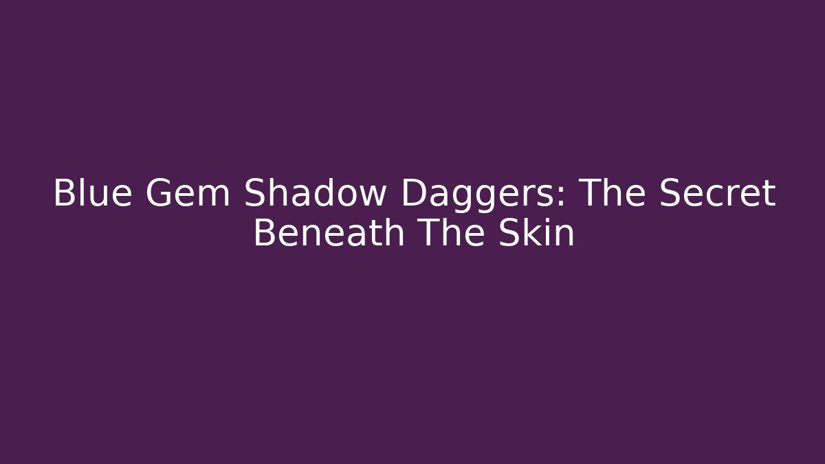 Blue Gem Shadow Daggers: The Secret Beneath The Skin