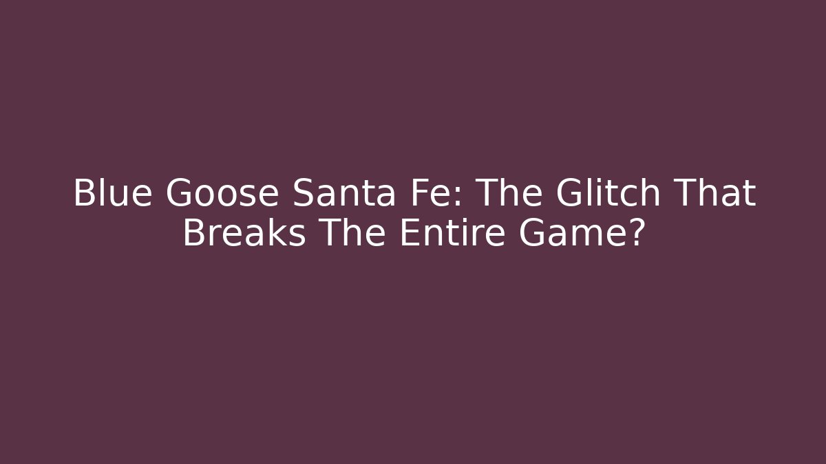 Blue Goose Santa Fe: The Glitch That Breaks The Entire Game?