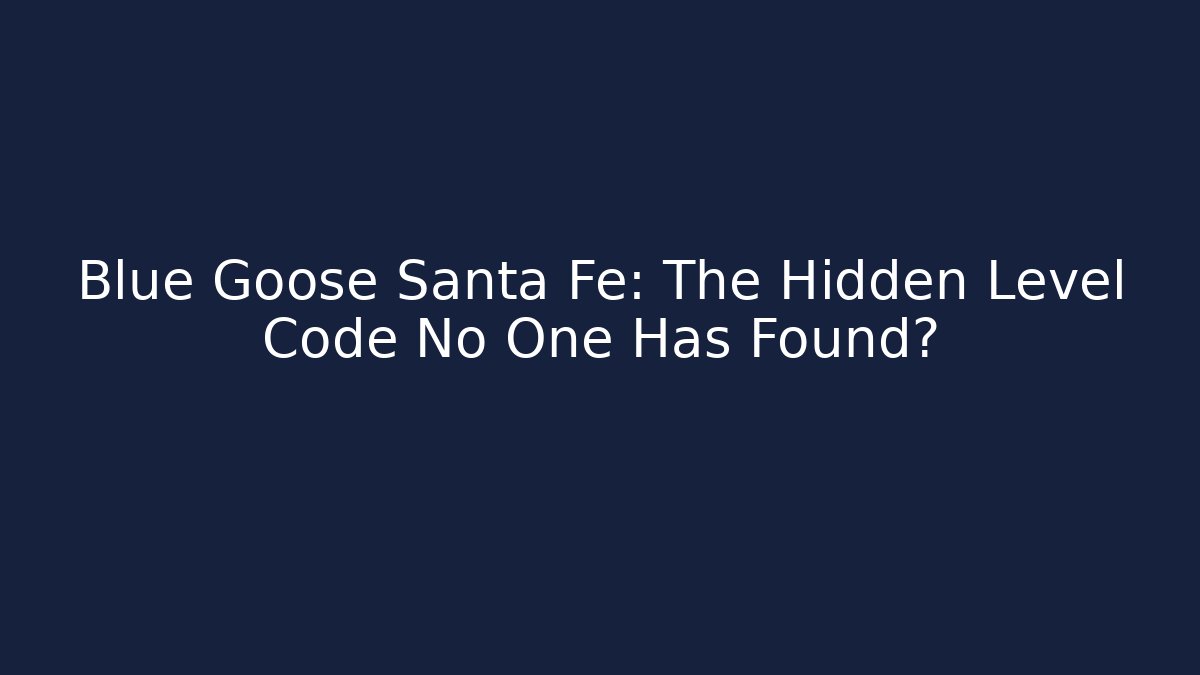 Blue Goose Santa Fe: The Hidden Level Code No One Has Found?