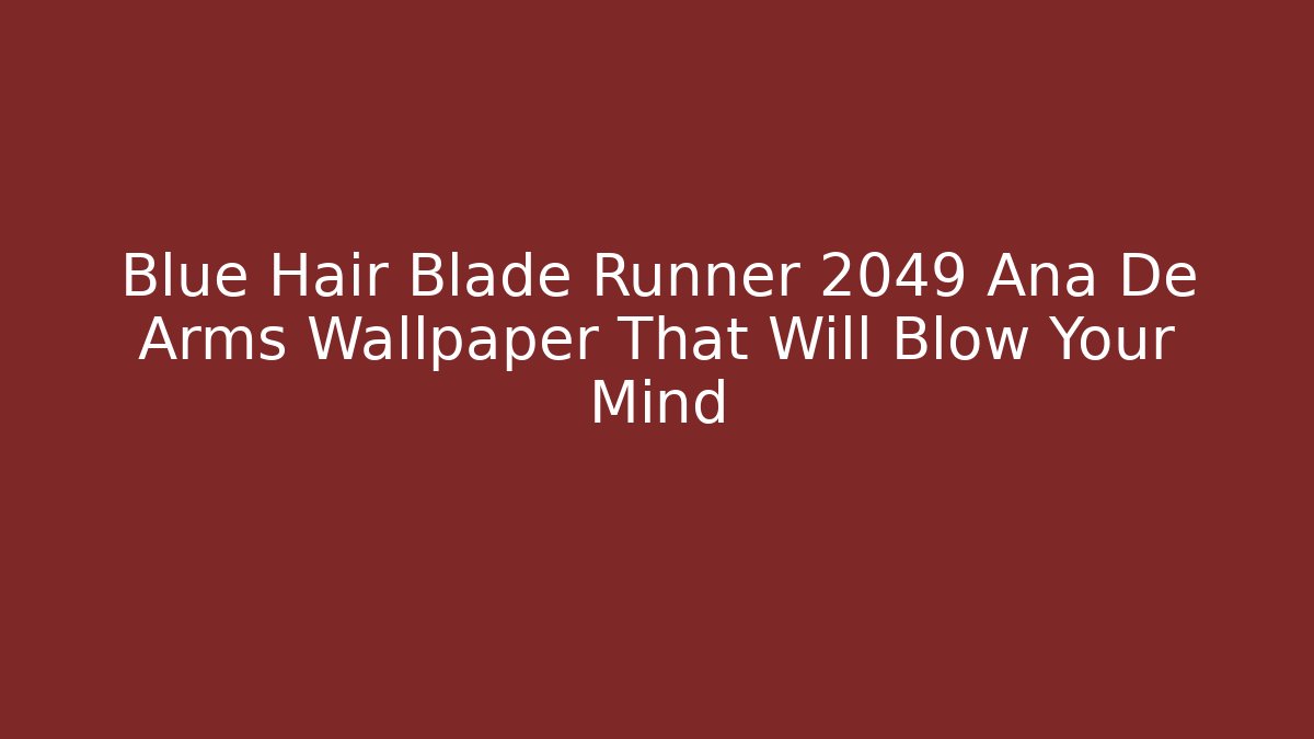 Blue Hair Blade Runner 2049 Ana De Arms Wallpaper That Will Blow Your Mind