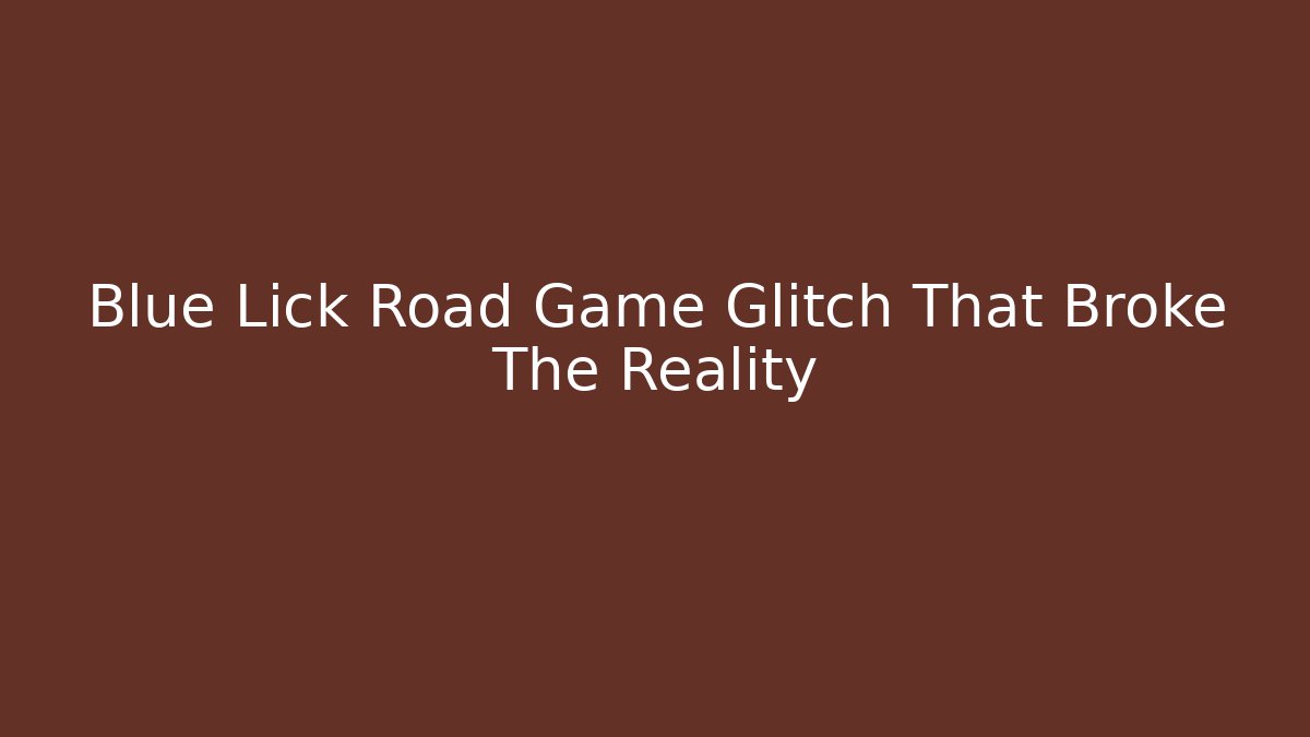Blue Lick Road Game Glitch That Broke The Reality
