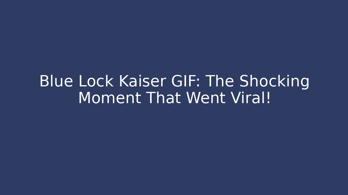 Blue Lock Kaiser GIF: The Shocking Moment That Went Viral!
