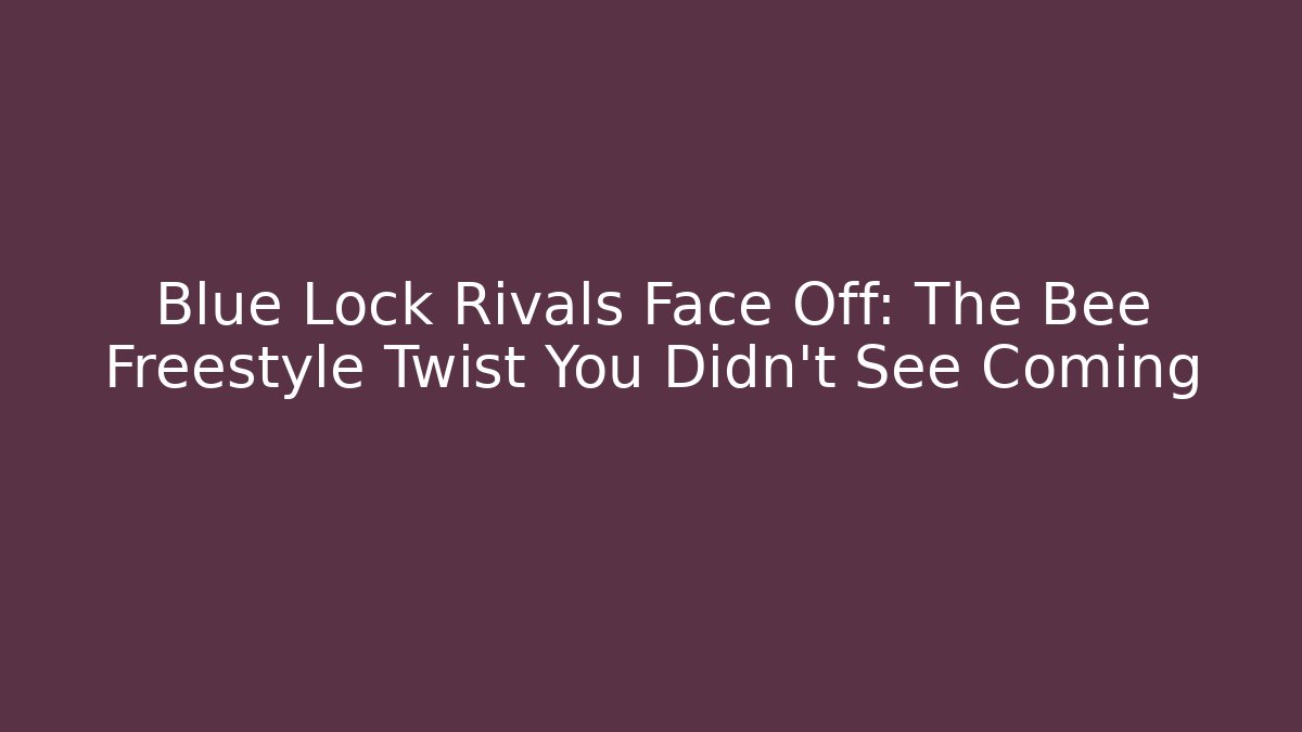 Blue Lock Rivals Face Off: The Bee Freestyle Twist You Didn't See Coming