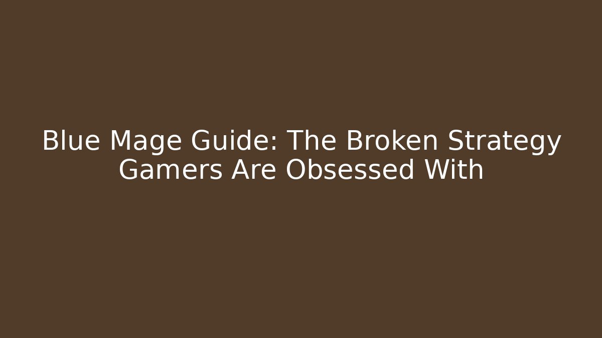 Blue Mage Guide: The Broken Strategy Gamers Are Obsessed With