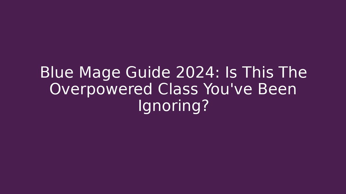 Blue Mage Guide 2024: Is This The Overpowered Class You've Been Ignoring?