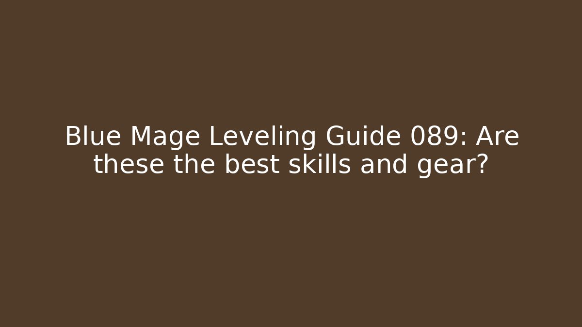 Blue Mage Leveling Guide 089: Are these the best skills and gear?