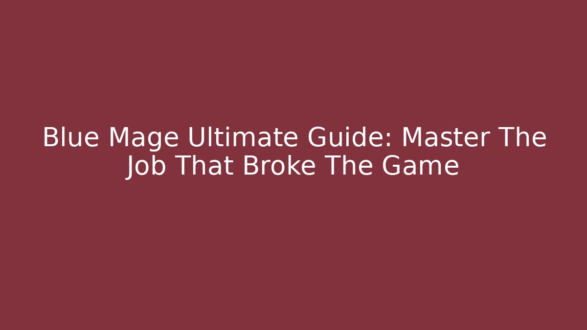 Blue Mage Ultimate Guide: Master The Job That Broke The Game