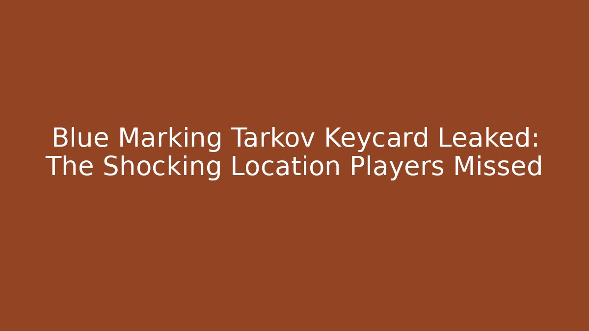 Blue Marking Tarkov Keycard Leaked: The Shocking Location Players Missed