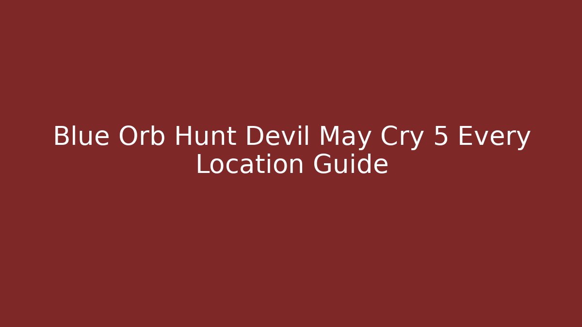 Blue Orb Hunt Devil May Cry 5 Every Location Guide