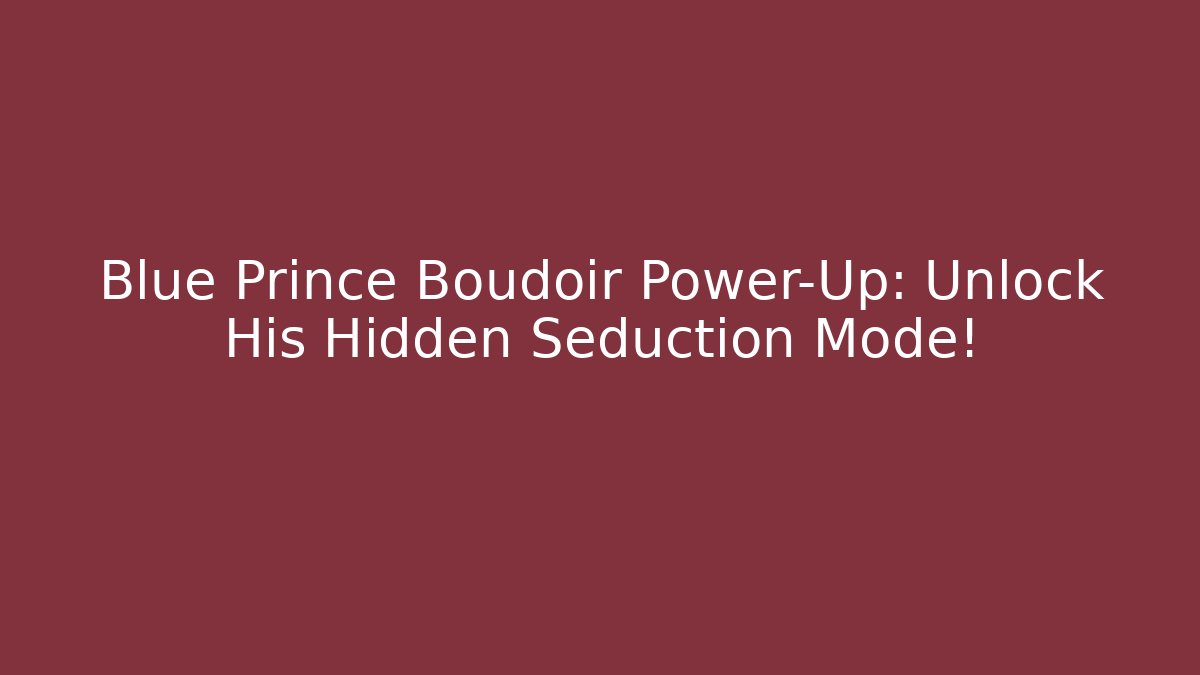 Blue Prince Boudoir Power-Up: Unlock His Hidden Seduction Mode!