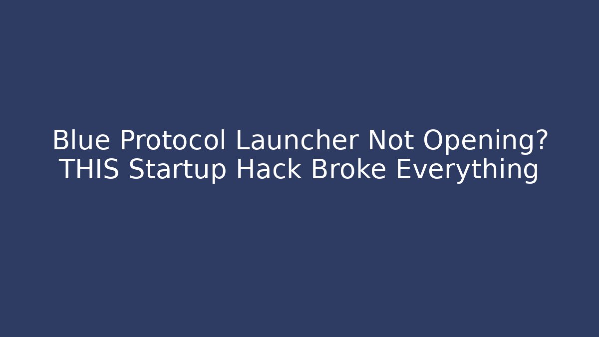 Blue Protocol Launcher Not Opening? THIS Startup Hack Broke Everything
