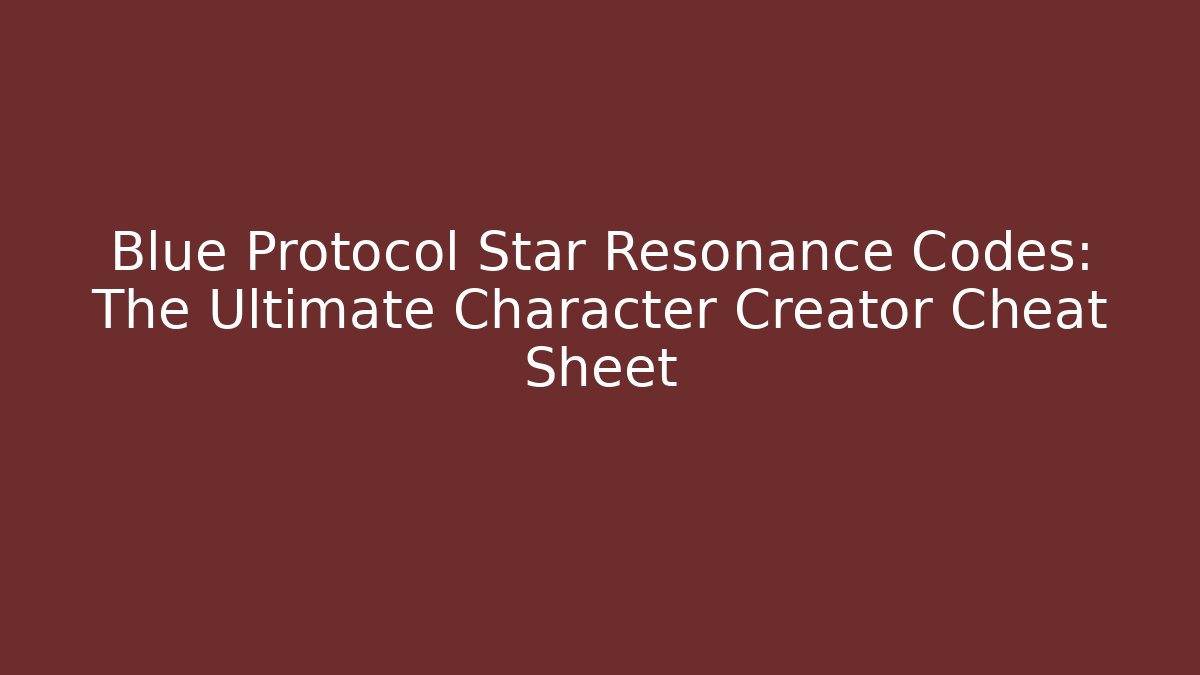 Blue Protocol Star Resonance Codes: The Ultimate Character Creator Cheat Sheet