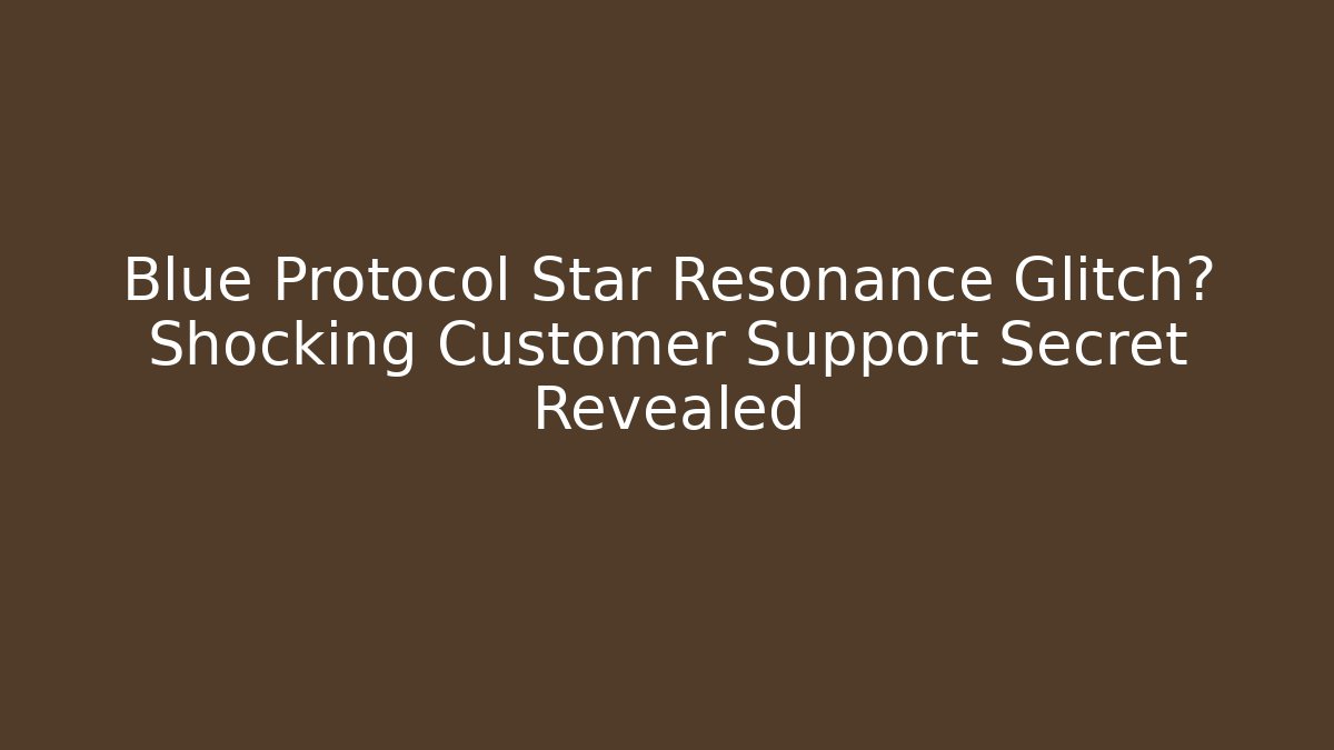 Blue Protocol Star Resonance Glitch? Shocking Customer Support Secret Revealed
