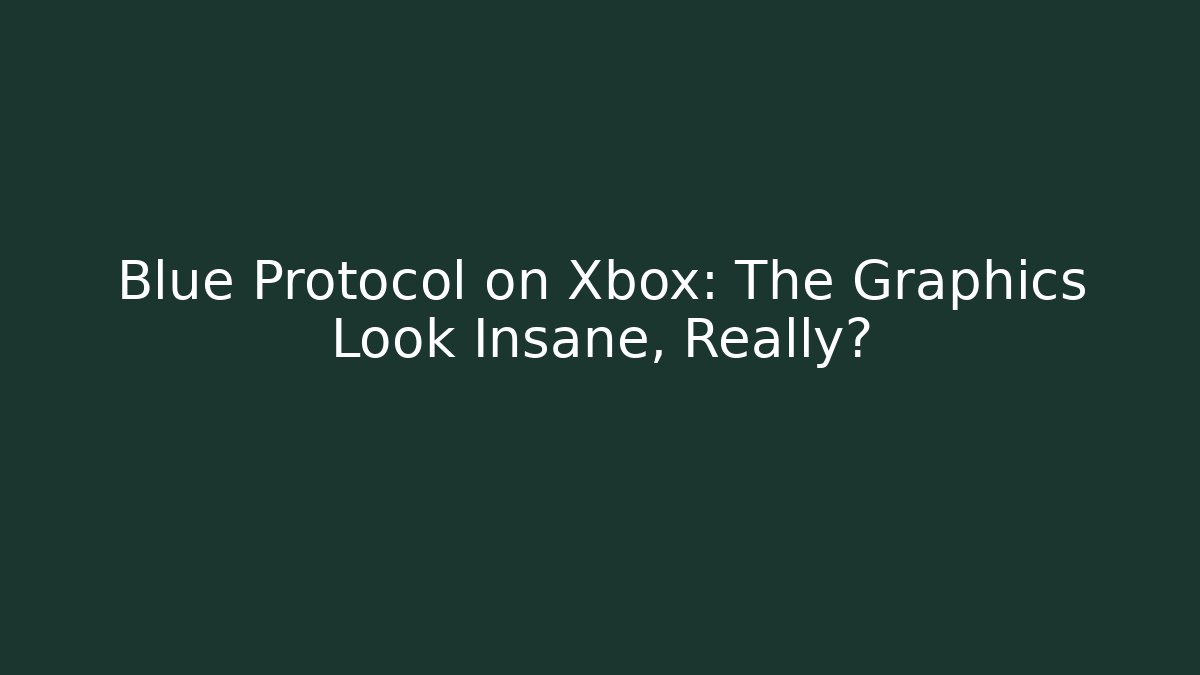 Blue Protocol on Xbox: The Graphics Look Insane, Really?