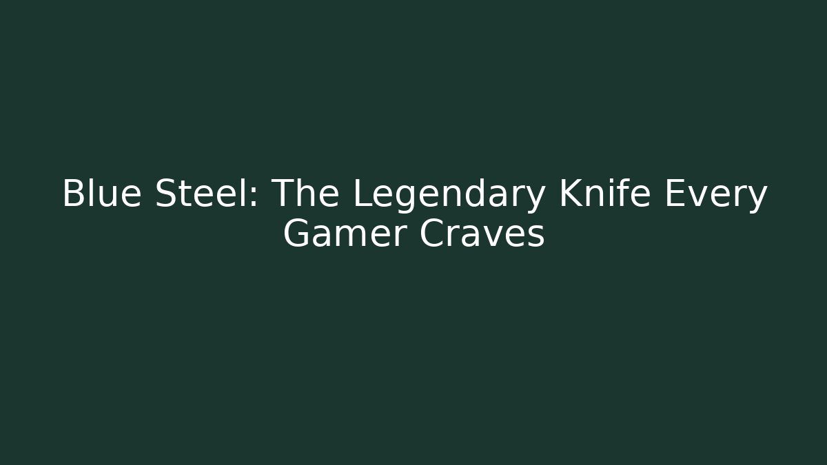 Blue Steel: The Legendary Knife Every Gamer Craves
