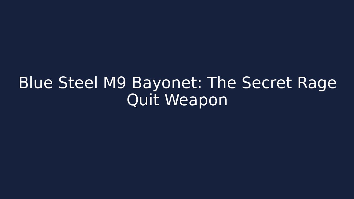 Blue Steel M9 Bayonet: The Secret Rage Quit Weapon