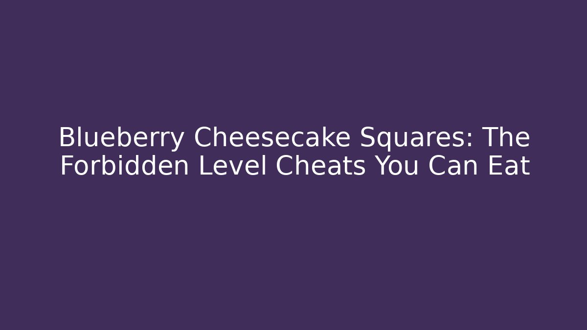 Blueberry Cheesecake Squares: The Forbidden Level Cheats You Can Eat