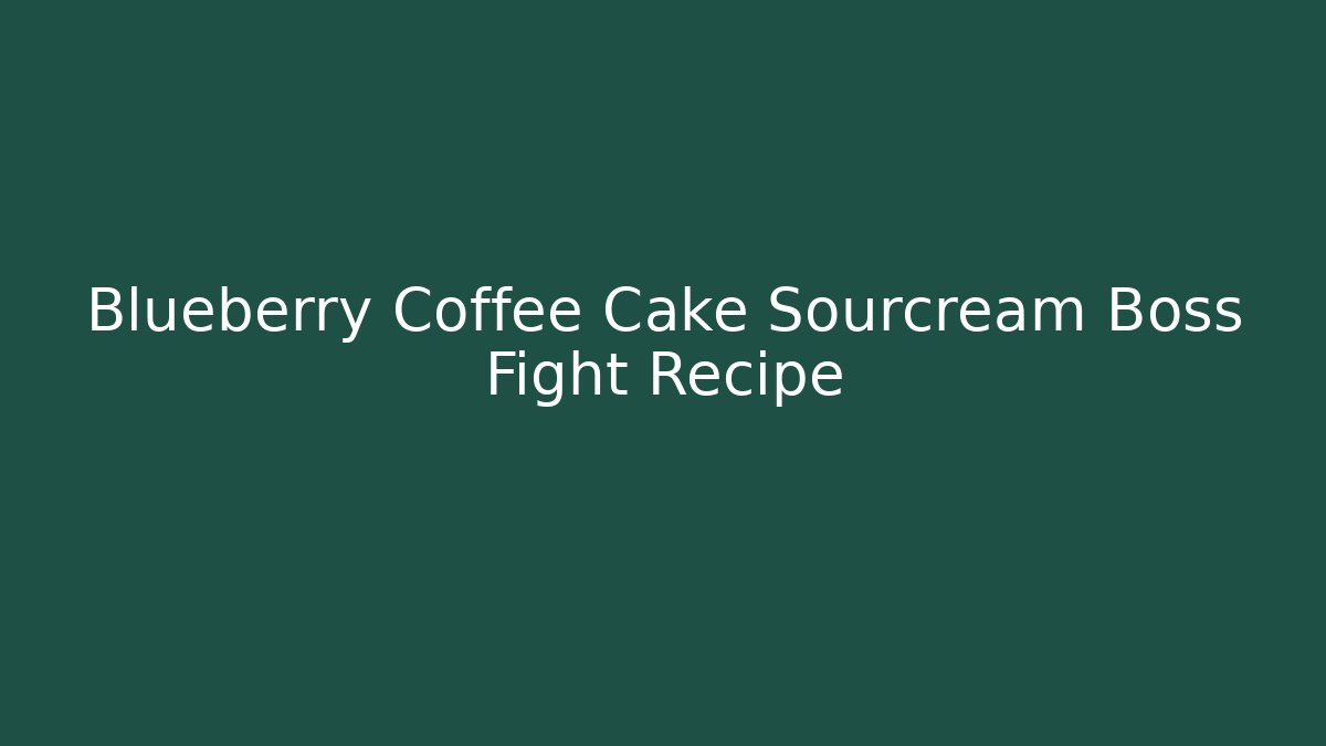 Blueberry Coffee Cake Sourcream Boss Fight Recipe