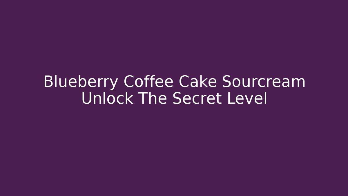 Blueberry Coffee Cake Sourcream Unlock The Secret Level
