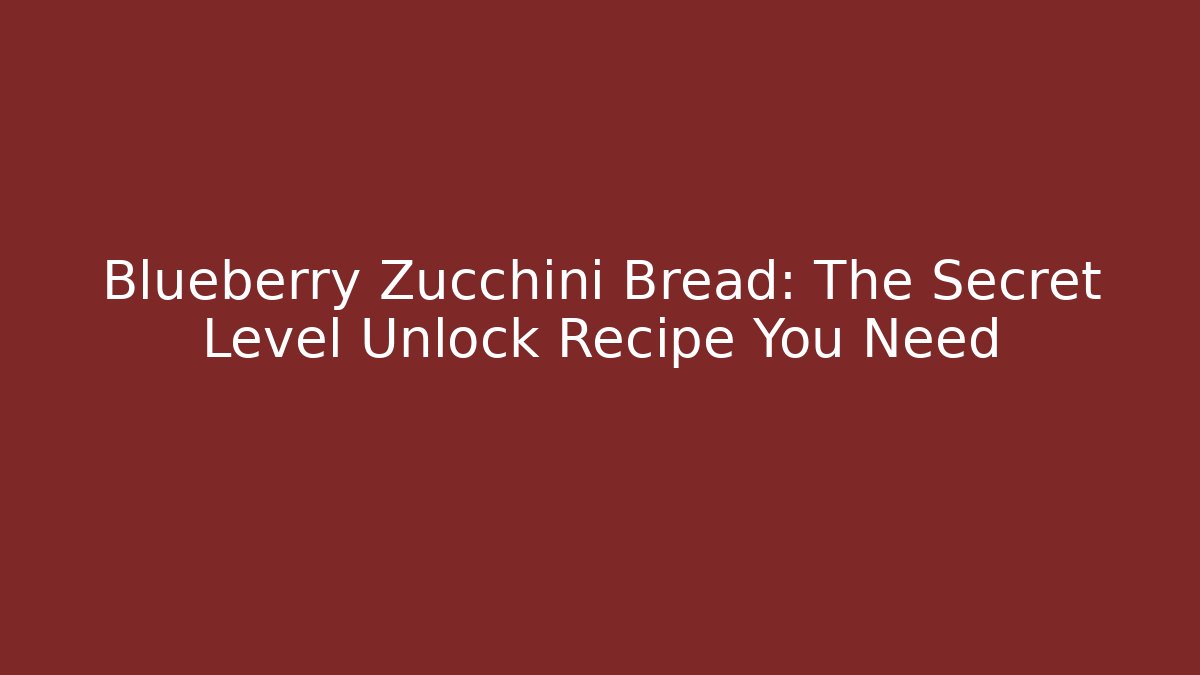 Blueberry Zucchini Bread: The Secret Level Unlock Recipe You Need