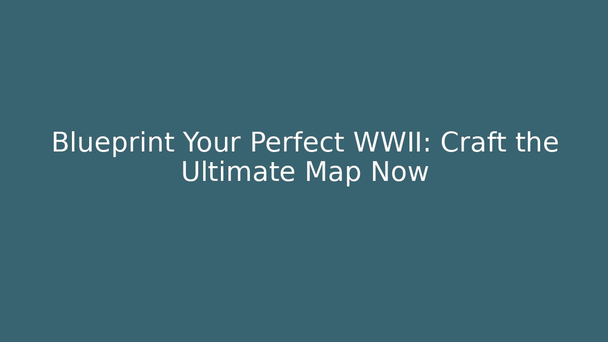 Blueprint Your Perfect WWII: Craft the Ultimate Map Now