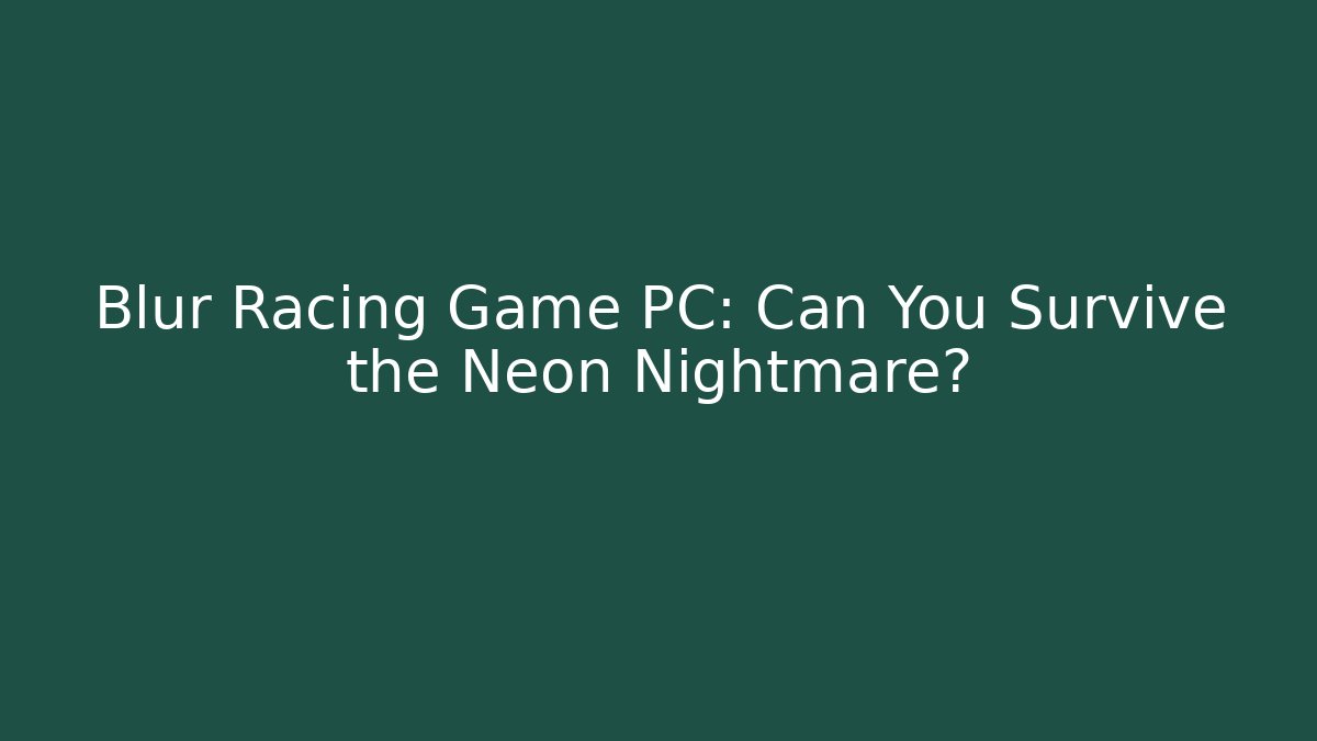 Blur Racing Game PC: Can You Survive the Neon Nightmare?