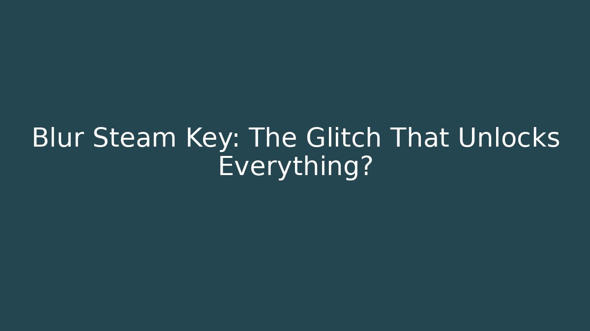 Blur Steam Key: The Glitch That Unlocks Everything?