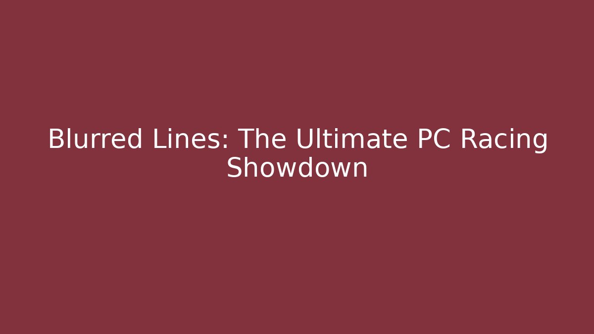 Blurred Lines: The Ultimate PC Racing Showdown