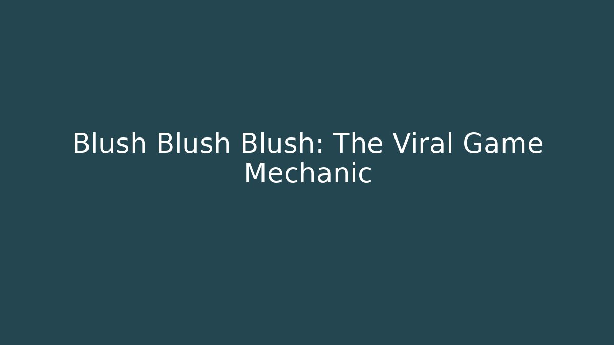Blush Blush Blush: The Viral Game Mechanic