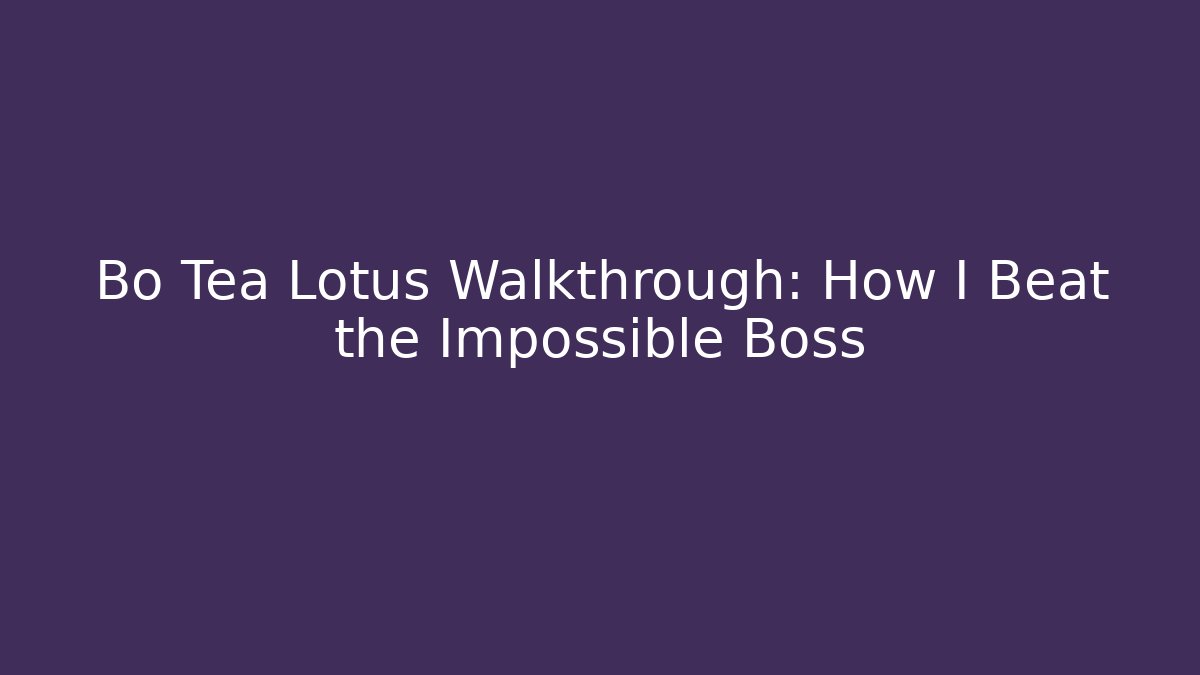 Bo Tea Lotus Walkthrough: How I Beat the Impossible Boss