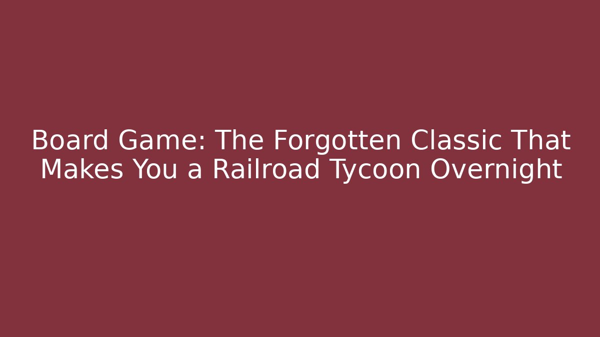Board Game: The Forgotten Classic That Makes You a Railroad Tycoon Overnight