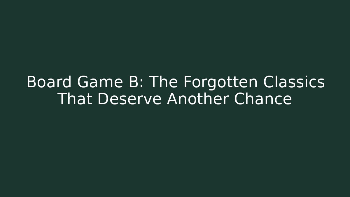 Board Game B: The Forgotten Classics That Deserve Another Chance