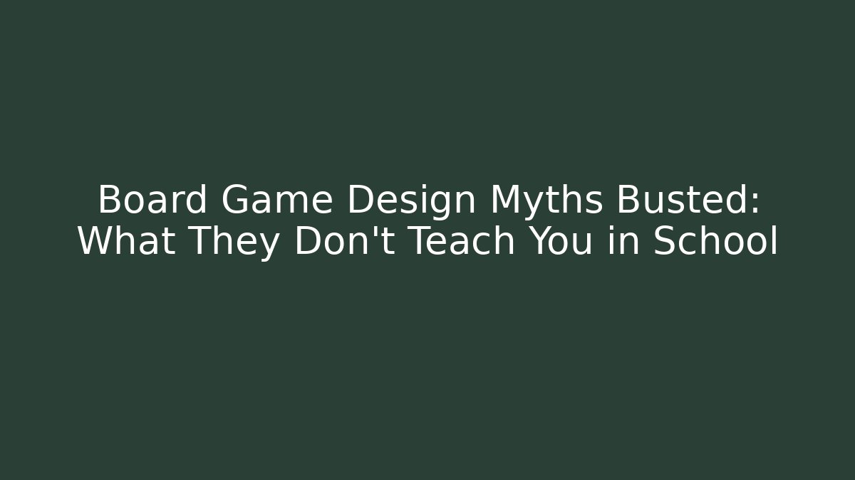 Board Game Design Myths Busted: What They Don’t Teach You in School