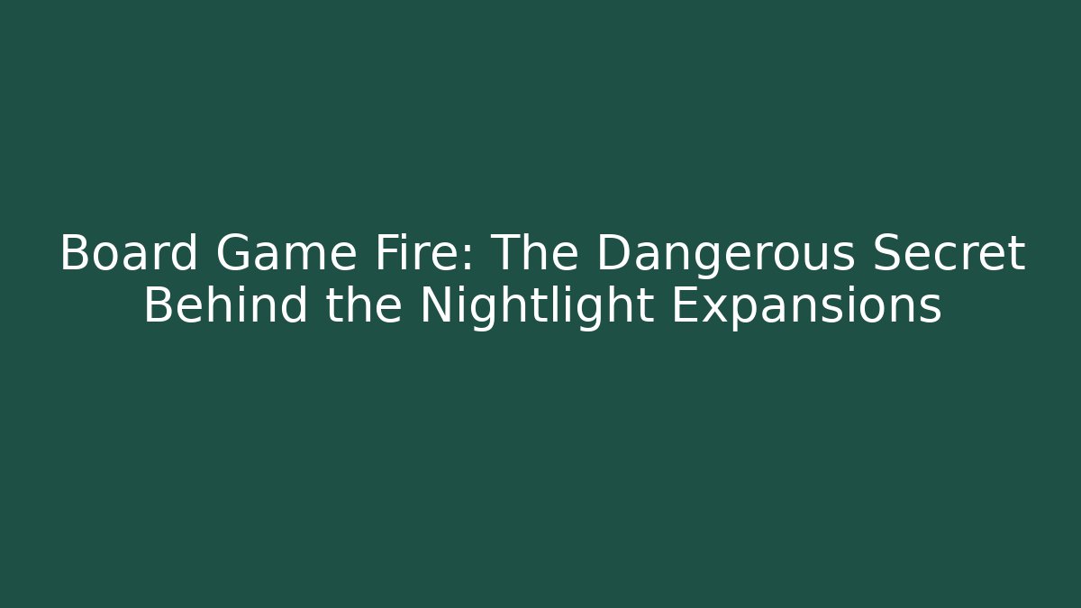 Board Game Fire: The Dangerous Secret Behind the Nightlight Expansions