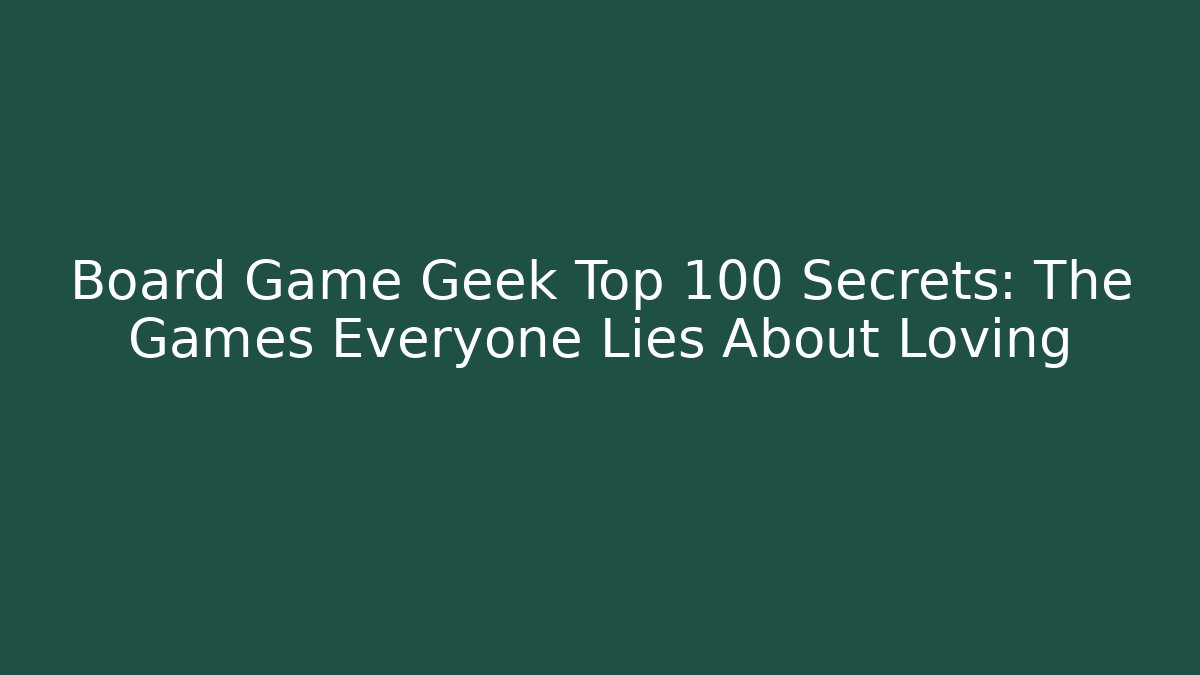 Board Game Geek Top 100 Secrets: The Games Everyone Lies About Loving