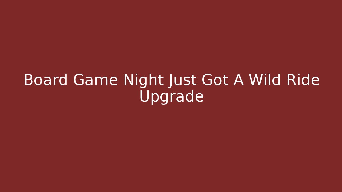 Board Game Night Just Got A Wild Ride Upgrade