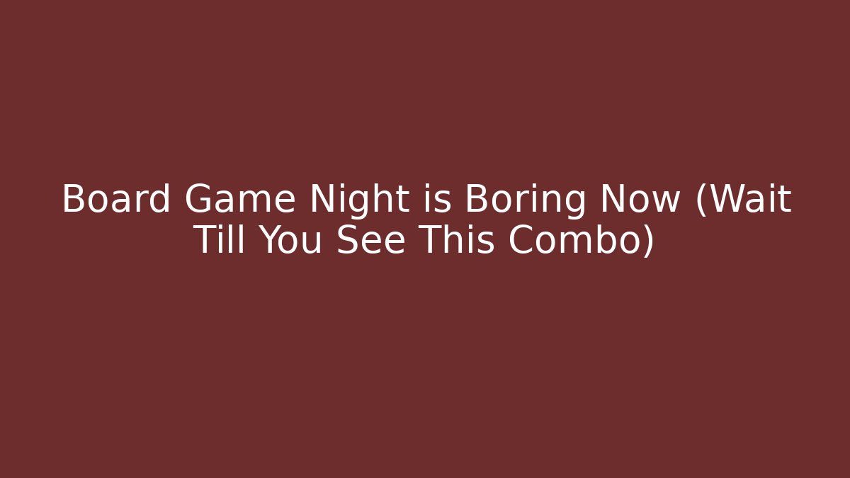 Board Game Night is Boring Now (Wait Till You See This Combo)