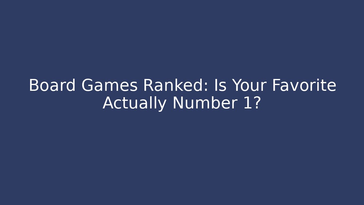 Board Games Ranked: Is Your Favorite Actually Number 1?